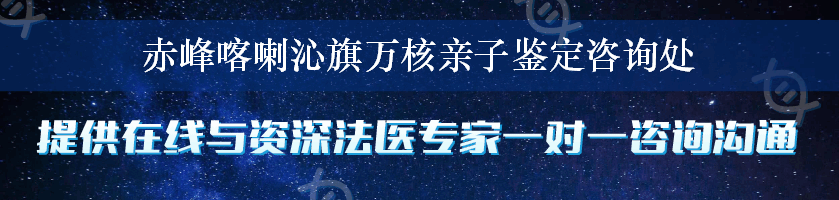 赤峰喀喇沁旗万核亲子鉴定咨询处